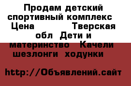 Продам детский спортивный комплекс › Цена ­ 1 500 - Тверская обл. Дети и материнство » Качели, шезлонги, ходунки   